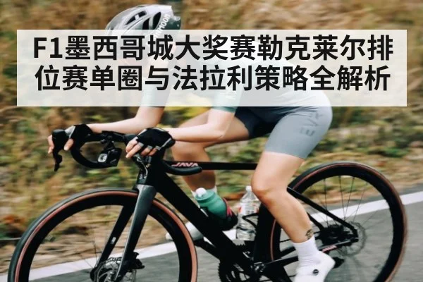 F1墨西哥城大奖赛勒克莱尔排位赛单圈与法拉利策略全解析